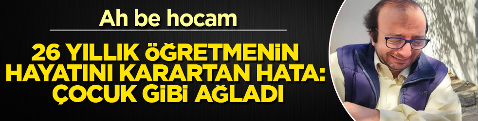 Ah be hocam! 26 yıllık öğretmenin hayatını karartan hata: Ailesi terk etti, çocuk gibi ağladı