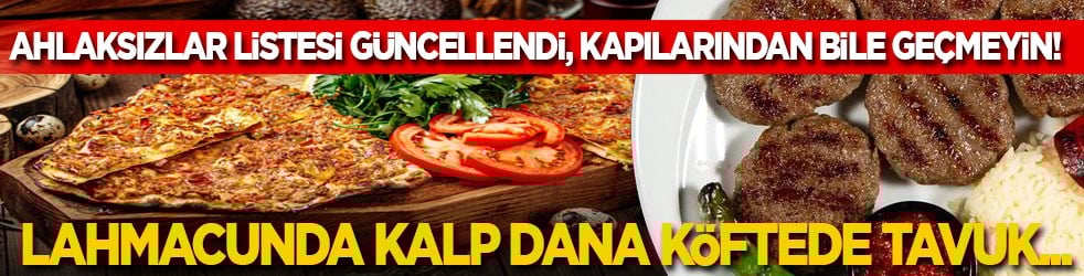 Ahlaksızlar Listesi güncellendi! Kapılarından bile geçmeyin: Lahmacunda kalp, dana köftede tavuk... 