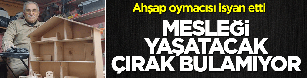 Ahşap oymacısı Mehmet usta isyan etti: Mesleği yaşatacak çırak bulamıyor