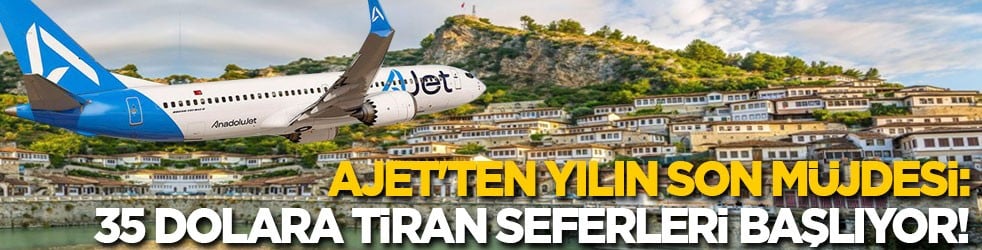 AJet'tin yılın son müjdesi: 35 dolara Tiran seferleri başlıyor