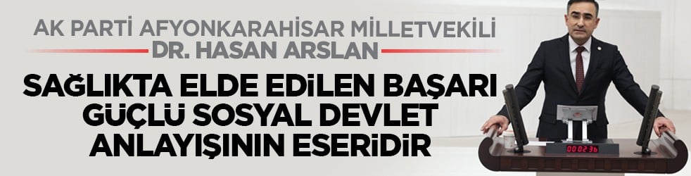 AK Parti Afyonkarahisar Milletvekili Dr. Hasan Arslan: Sağlıkta elde edilen başarı, güçlü sosyal devlet anlayışının eseridir