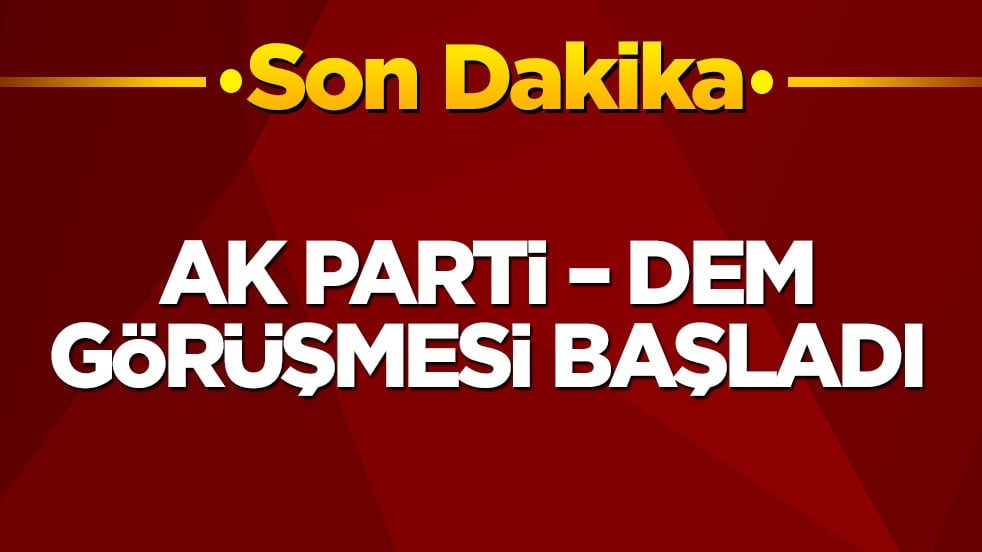 AK Parti – DEM görüşmesi başladı