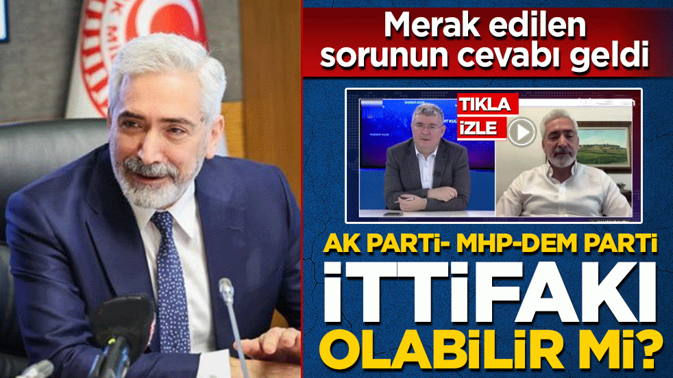 AK Parti-MHP-DEM Parti ittifakı olabilir mi? Merak edilen sorunun cevabı geldi