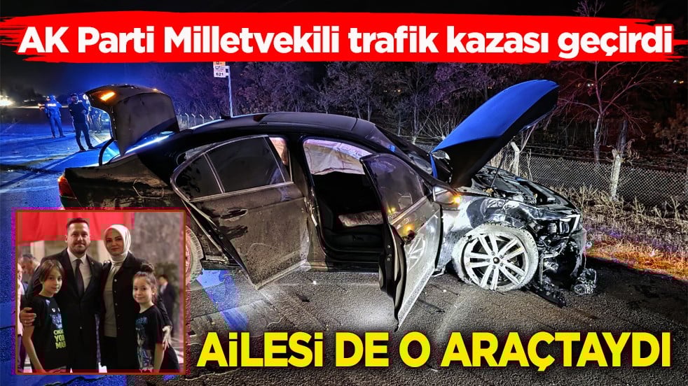 AK Parti Milletvekili trafik kazası geçirdi! Ailesi de o araçtaydı