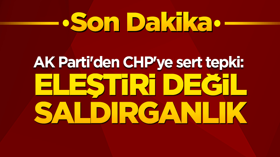 AK Parti'den CHP'ye sert tepki: Eleştiri değil saldırganlık