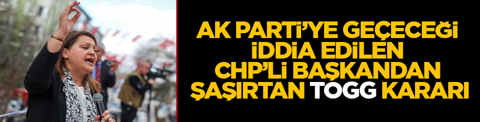 AK Parti’ye geçeceği iddia edilen CHP’li başkandan şaşırtan "TOGG" kararı