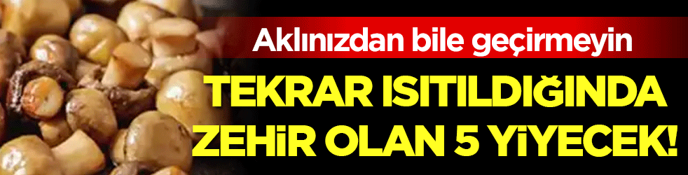 Aklınızdan bile geçirmeyin: İşte tekrar ısıtıldığında zehir olan 5 yiyecek!