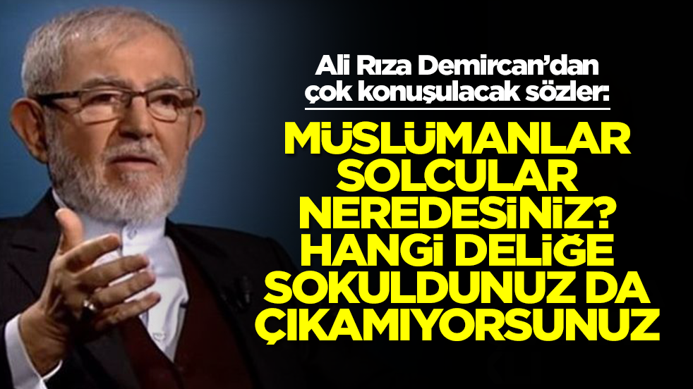  Ali Rıza Demircan: Müslümanlar, solcular neredesiniz? Hangi deliğe sokuldunuz da çıkamıyorsunuz