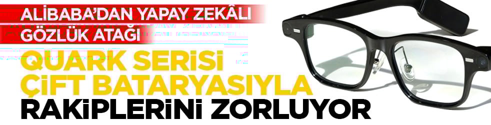 Alibaba’dan yapay zekâlı gözlük atağı: Quark serisi çift bataryasıyla rakiplerini zorluyor