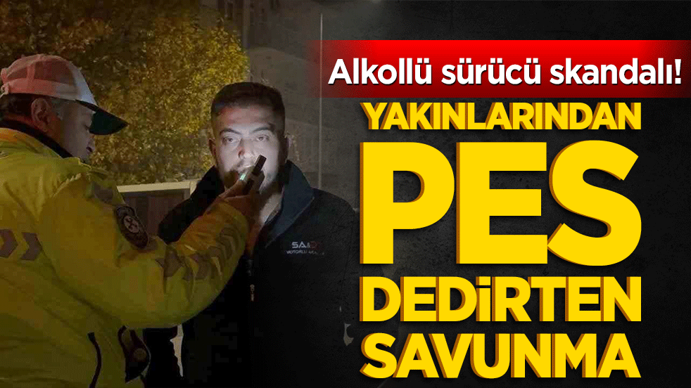 Alkollü sürücü skandalı! Yakınlarından pes dedirten savunma