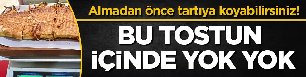 Almadan önce tartıya koyabilirsiniz! Bu tostun içinde yok yok
