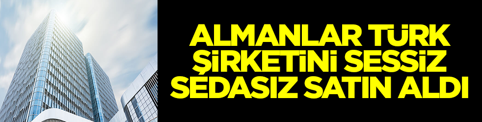 Almanlar Türk şirketini sessiz sedasız satın aldı