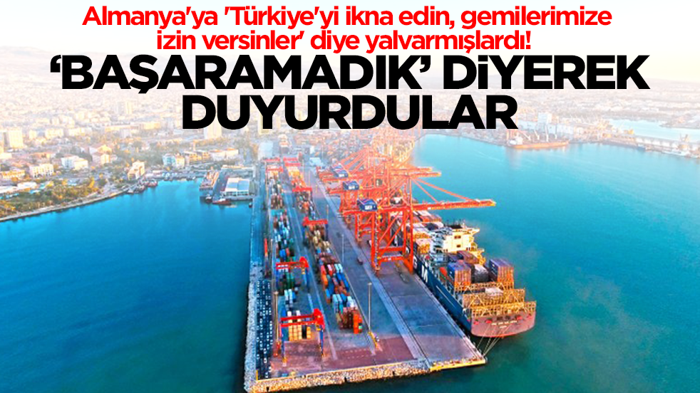 Almanya'ya 'Türkiye'yi ikna edin, gemilerimize izin versinler' diye yalvarmışlardı! 'Başaramadık diyerek duyurdular