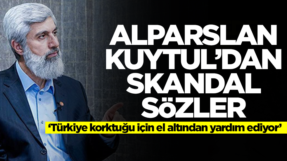 Alparslan Kuytul'dan skandal sözler: Türkiye korktuğu için el altından yardım ediyor