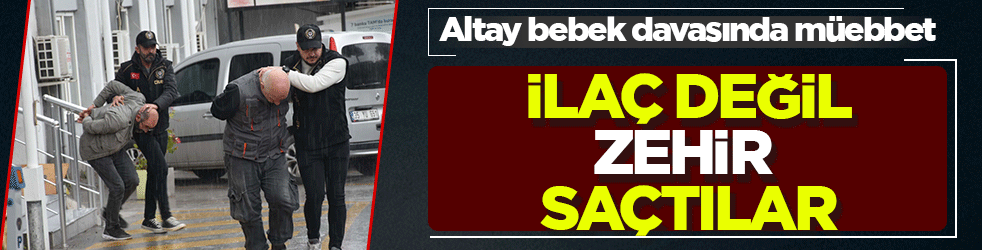 Altay bebek davasında müebbet kararı: İlaç değil zehir saçtılar! Tarım ilacı kimyasal silah sayıldı