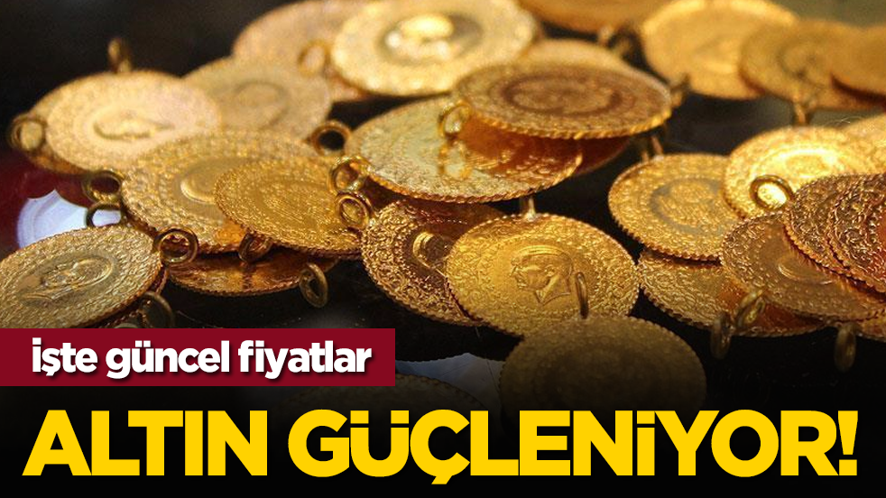 Altın güçleniyor! İşte güncel fiyatlar