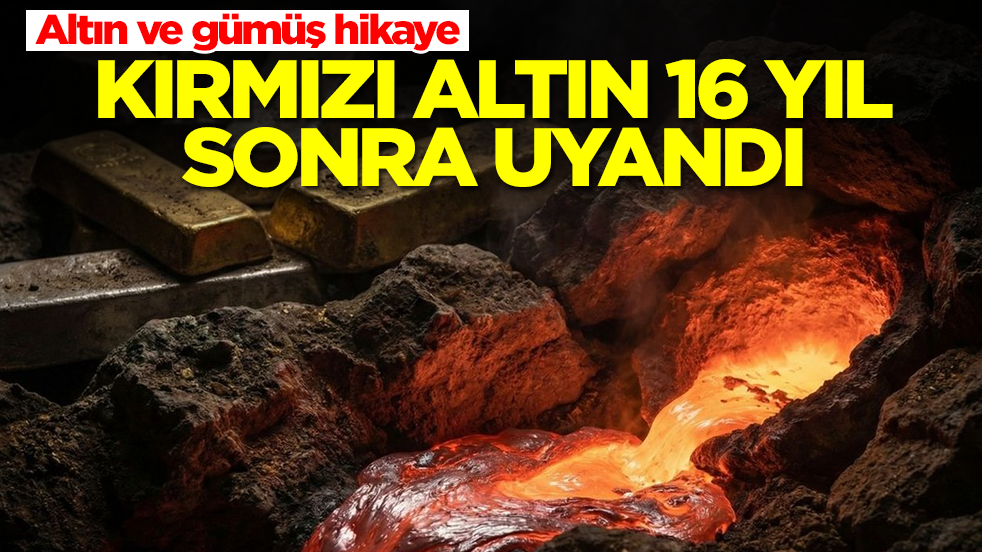 Altın ve gümüş hikaye: Kırmızı altın 16 yıl sonra uyandı