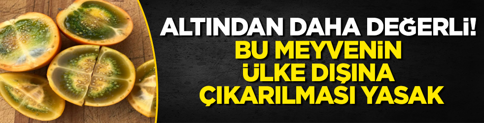 Altından daha değerli! Bu meyvenin ülke dışına çıkarılması yasak