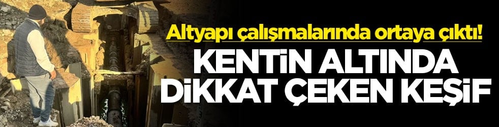 Altyapı çalışmalarında ortaya çıktı! Kentin altında dikkat çeken keşif