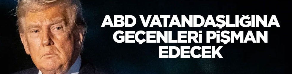 Amerikan basını yazdı: Trump vatandaşlığa geçenleri pişman edecek