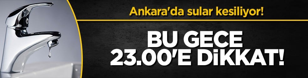 Ankara'da 11 saatlik dev su kesintisi! Başkentin yarısı susuz kalacak