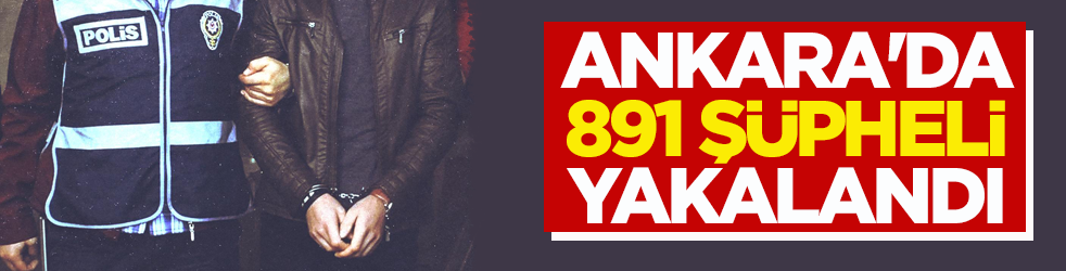 Ankara'da 891 şüpheli yakalandı