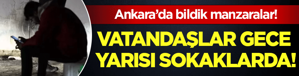 Ankara'da bildik manzaralar: Vatandaşlar gece yarısı sokaklara döküldü!