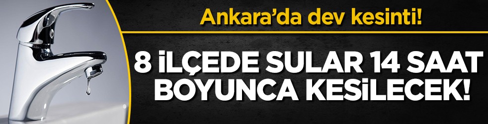 Ankara’da dev su kesintisi: 8 ilçede musluklar 14 saat boyunca akmayacak!