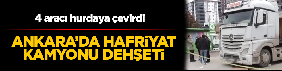 Ankara'da hafriyat kamyonu dehşeti: 4 aracı hurdaya çevirdi, arkasına bakmadan kaçtı!