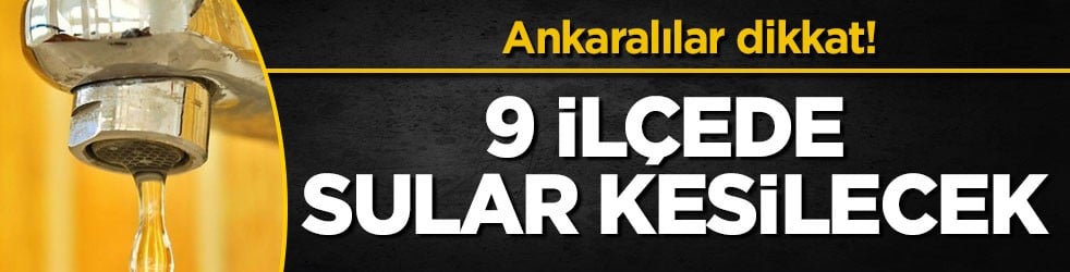 Ankaralılar dikkat! 9 ilçede sular kesilecek
