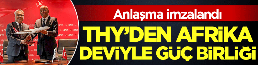 Anlaşma imzalandı: THY'den Afrika deviyle güç birliği