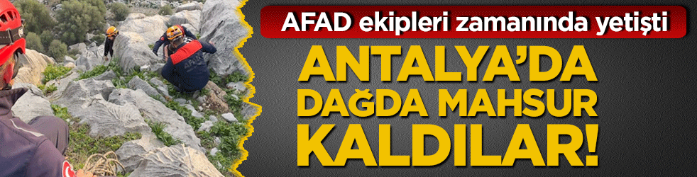 Antalya’da dağda mahsur kaldılar! AFAD ekipleri zamanında yetişti