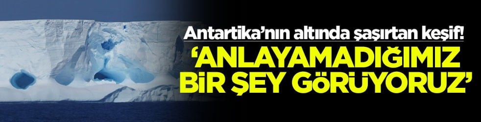Antartika’nın altında şaşırtan keşif! ‘Anlayamadığımız bir şey görüyoruz'