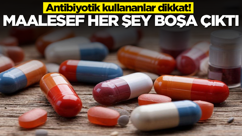 Antibiyotik kullananlar dikkat: Maalesef her şey boşa çıktı