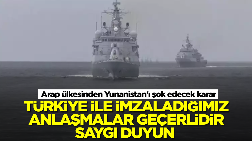 Arap ülkesinden Yunanistan'ı şok edecek karar: Türkiye ile imzaladığımız anlaşmalar geçerlidir saygı duyun
