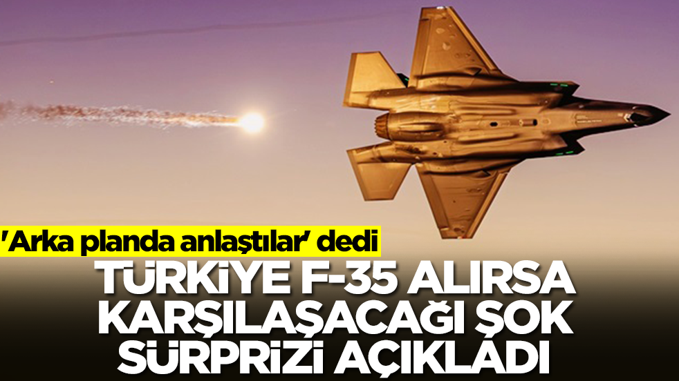 'Arka planda anlaştılar' dedi: Türkiye F-35 alırsa karşılaşacağı şok sürprizi açıkladı
