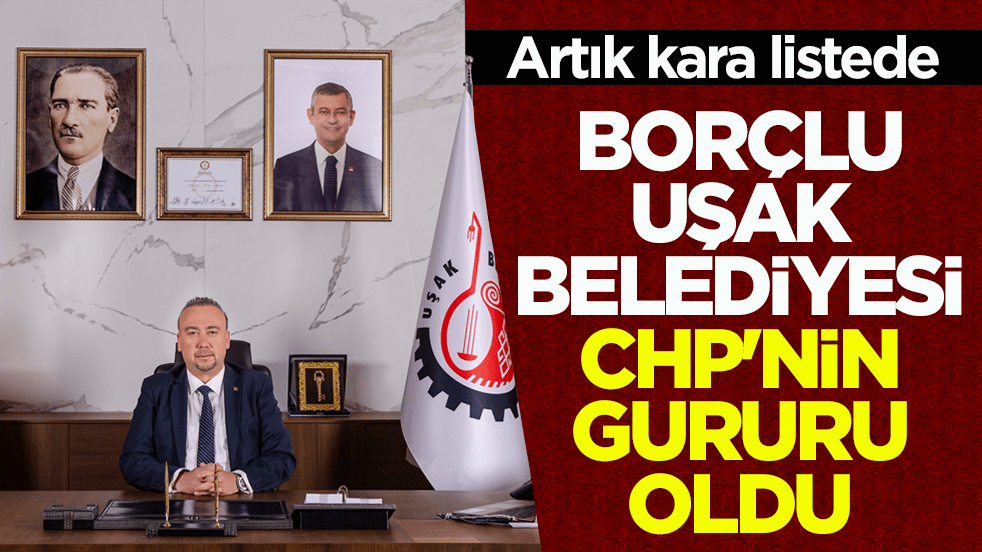 Artık kara listede! Borçlu Uşak Belediyesi CHP’nin gururu oldu!