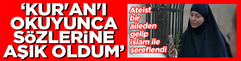 Ateist bir aileden gelip İslam ile şereflendi "Kur'an'ı okuyunca sözlerine aşık oldum"