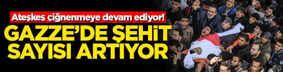 Ateşkes çiğnenmeye devam ediyor! Gazze'de şehit sayısı artıyor