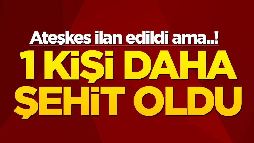 Ateşkes ilan edildi ama..! 1 kişi daha şehit oldu