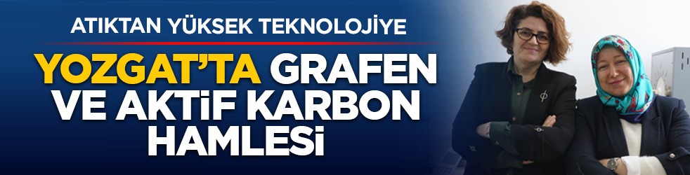 Atıktan yüksek teknolojiye: Yozgat’ta grafen ve aktif karbon hamlesi