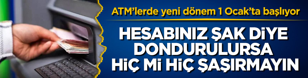ATM’lerde yeni dönem 1 Ocak’ta başlıyor! Hesabınız şak diye dondurulursa hiç mi hiç şaşırmayın