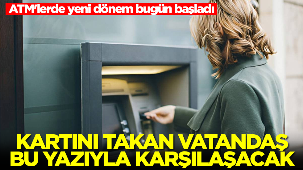ATM'lerde yeni dönem bugün başladı: Kartını takan vatandaş bu yazıyla karşılaşacak