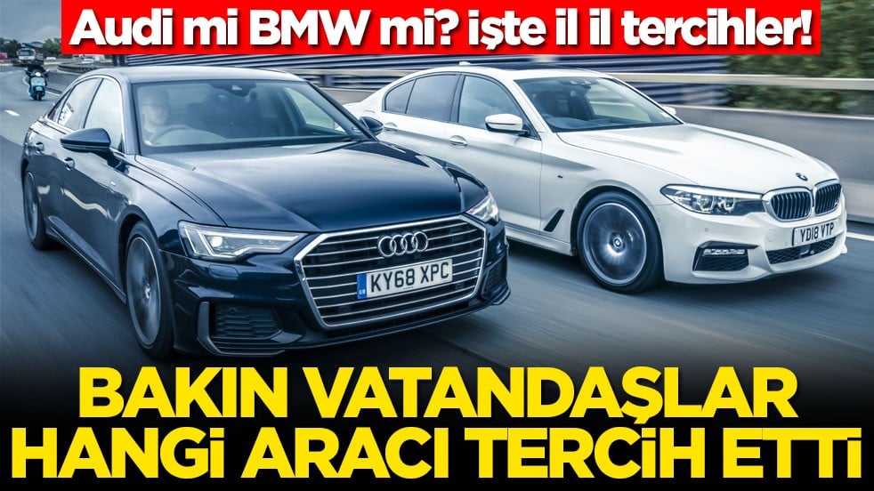 Audi mi BMW mi? İşte il il tercihler! Bakın vatandaşlar hangi aracı tercih etti