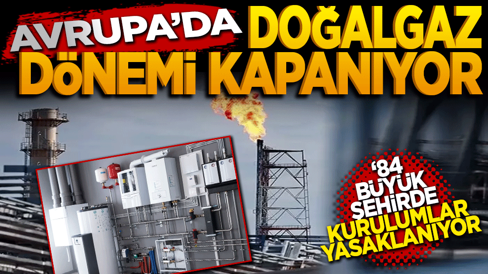 Avrupa'da doğalgaz dönemi kapanıyor: 84 büyükşehirde kurulumlar yasaklanıyor