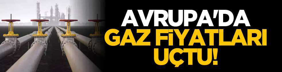 Avrupa'da gaz fiyatları uçtu!