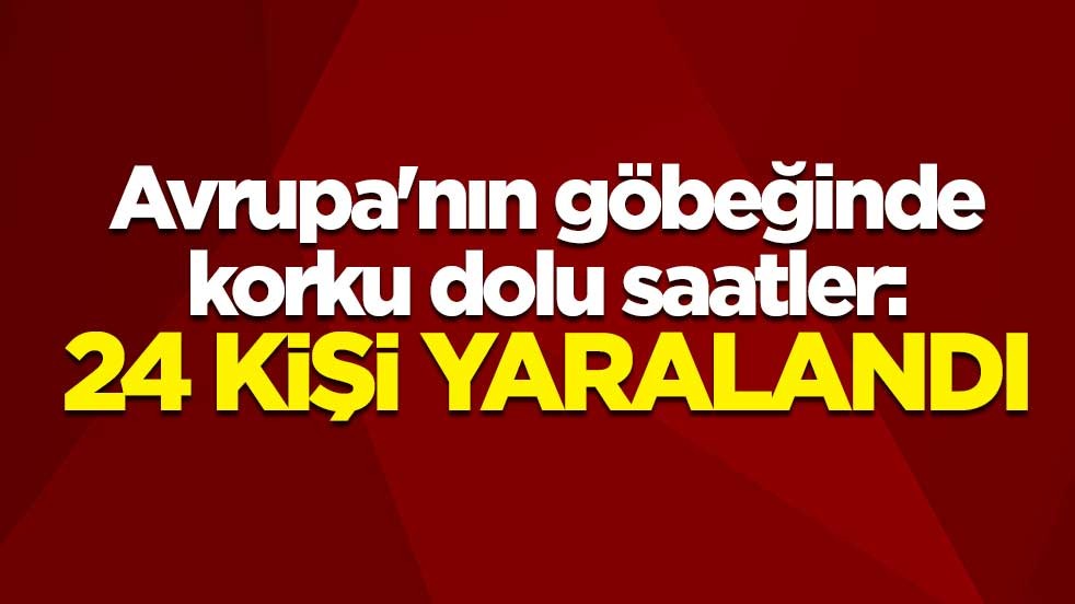 Avrupa'nın göbeğinde korku dolu saatler: 24 kişi yaralandı