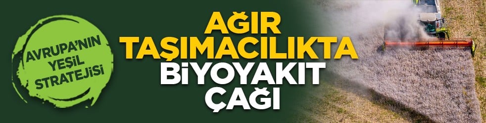 Avrupa’nın yeşil stratejisi: Ağır taşımacılıkta biyoyakıt çağı