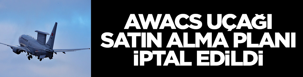 AWACS uçaklarını satın alma planı iptal edildi