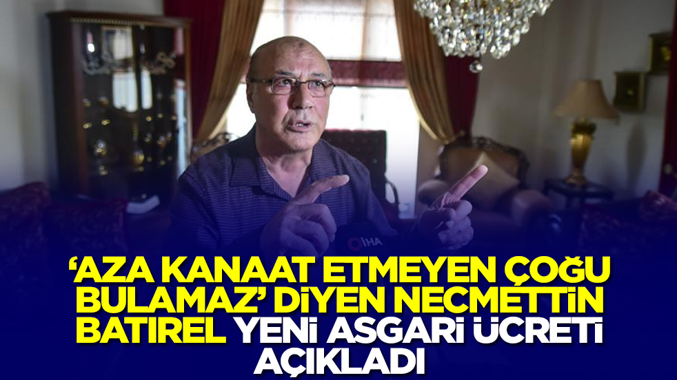 'Aza kanaat etmeyen çoğu bulamaz' diyen Necmettin Batırel yeni asgari ücreti açıkladı